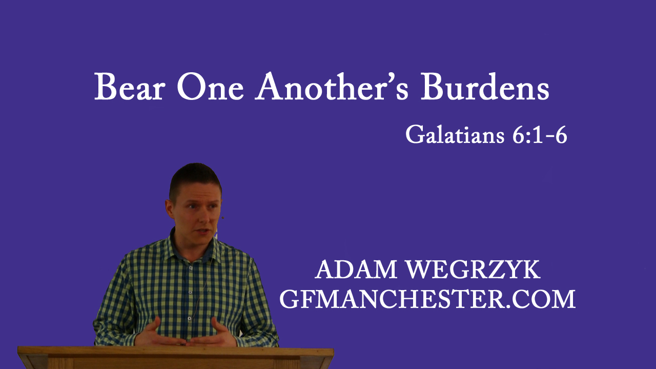 Bear One Another’s Burdens – Adam Wegrzyk (Gal 6:1-6)