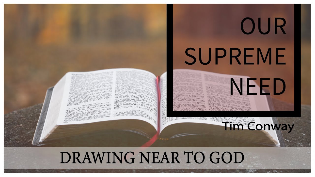 Drawing Near to God, Our Supreme Need – Tim Conway
