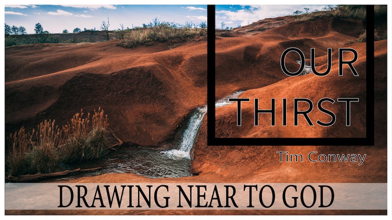 Drawing Near to God: Our Thirst – Tim Conway