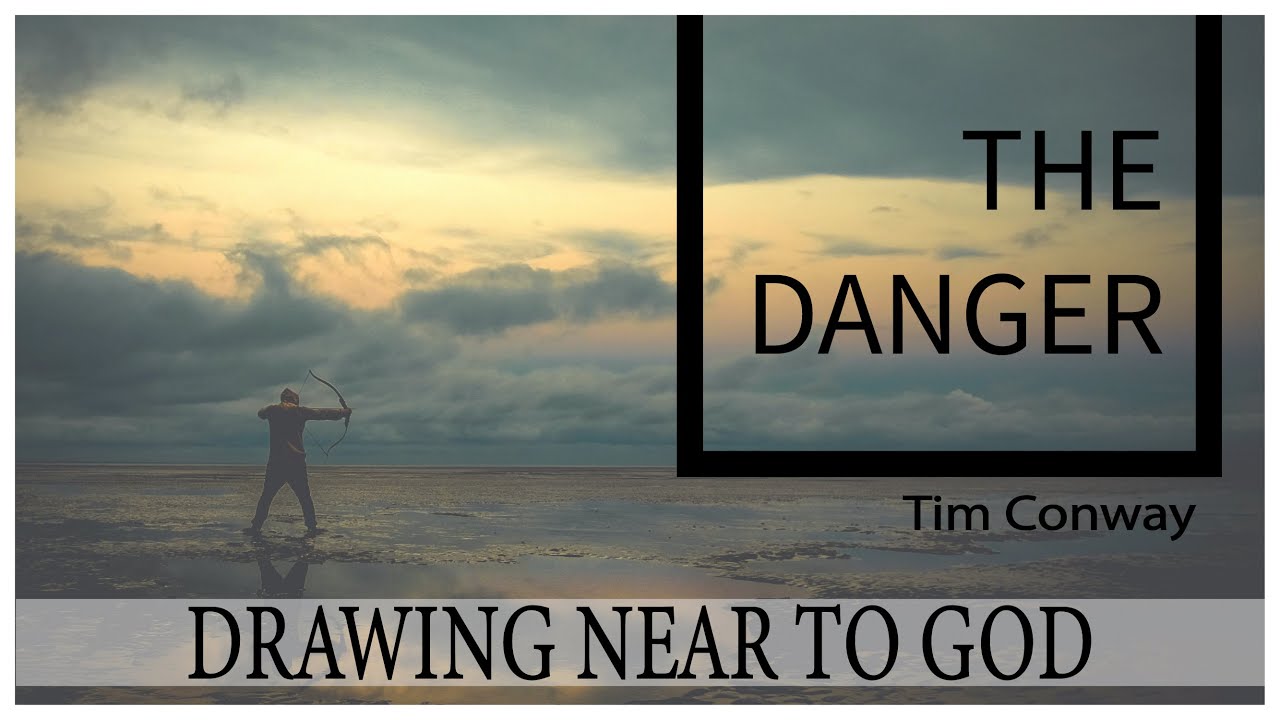 Drawing Near to God: The Danger – Tim Conway