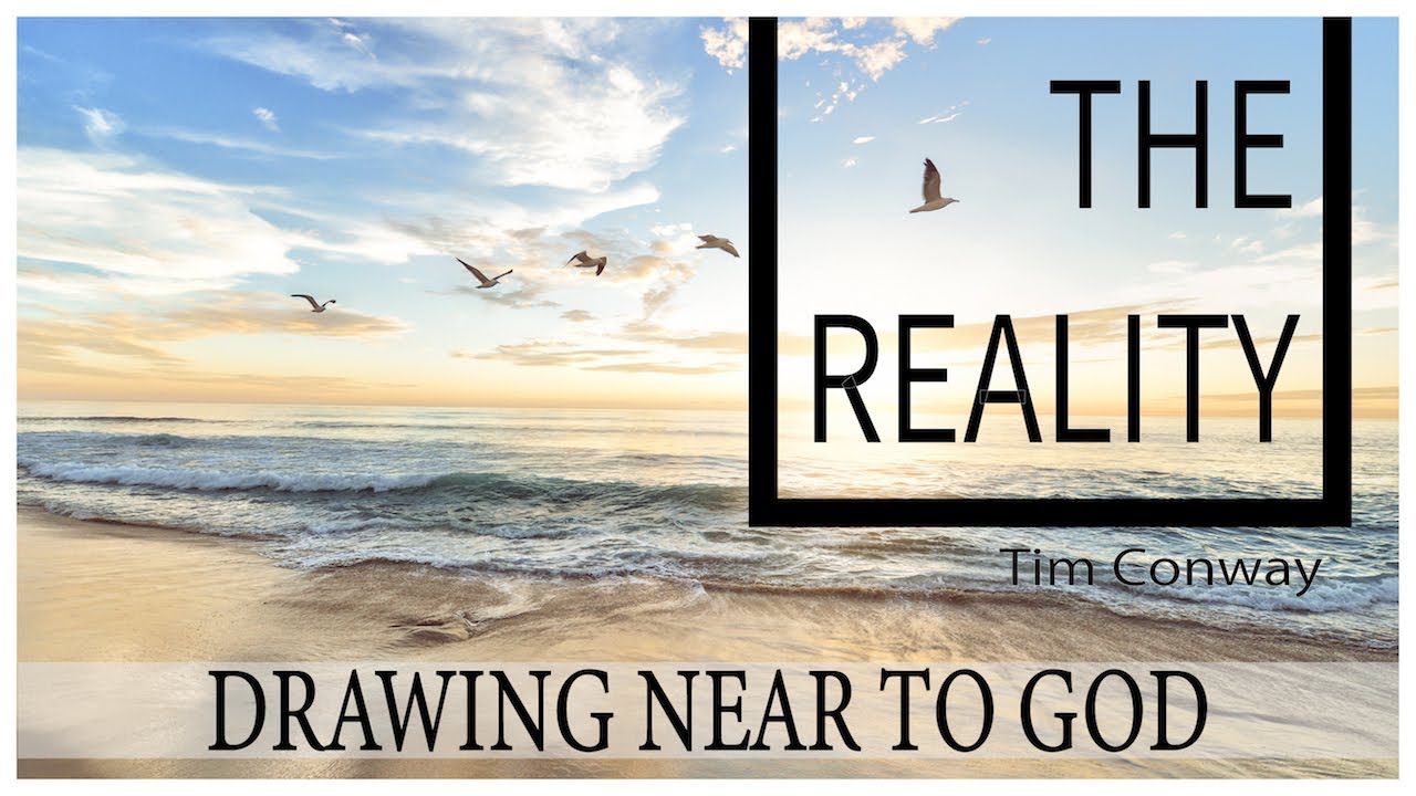 Drawing Near to God: The Reality – Tim Conway