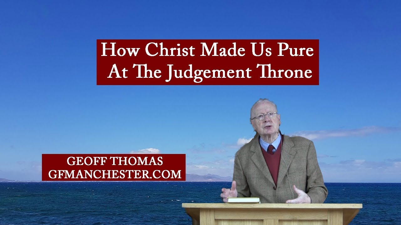 How Christ Made Us Pure At The Judgement Throne – Geoff Thomas