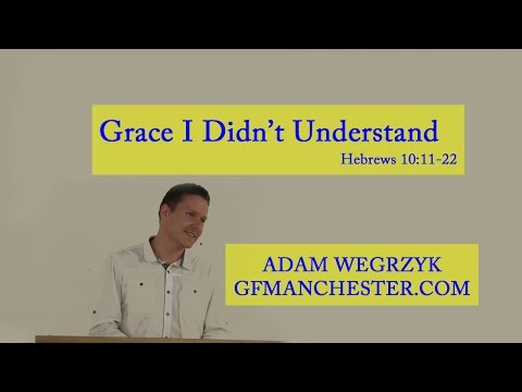 Grace I Didn’t Understand – Adam Wegrzyk (Heb 10:11-22)