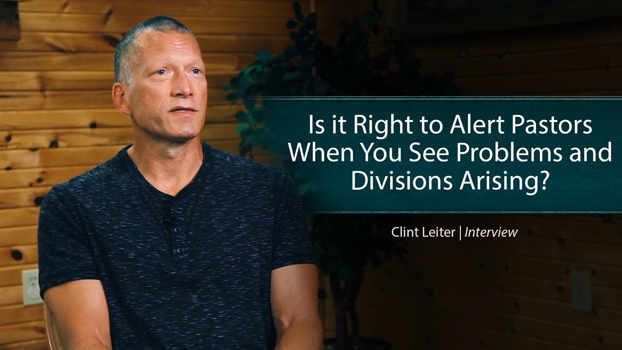 Is it Right to Alert Pastors When You See Problems and Divisions Arising? – Clint Leiter
