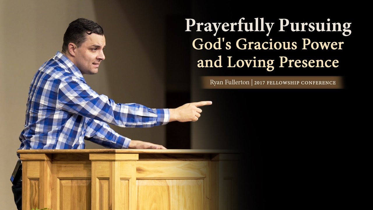 Prayerfully Pursuing God’s Gracious Power and Loving Presence – Ryan Fullerton