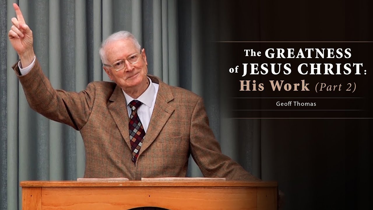 The Greatness of Jesus Christ: His Work (Part 2) – Geoff Thomas
