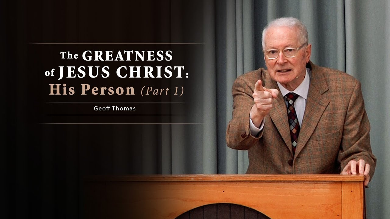 The Greatness of Jesus Christ: His Person (Part 1) – Geoff Thomas