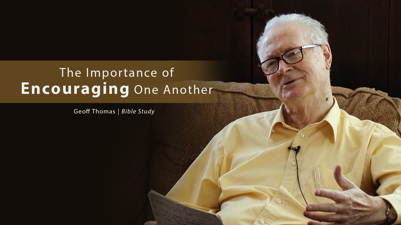 The Importance of Encouraging One Another – Geoff Thomas