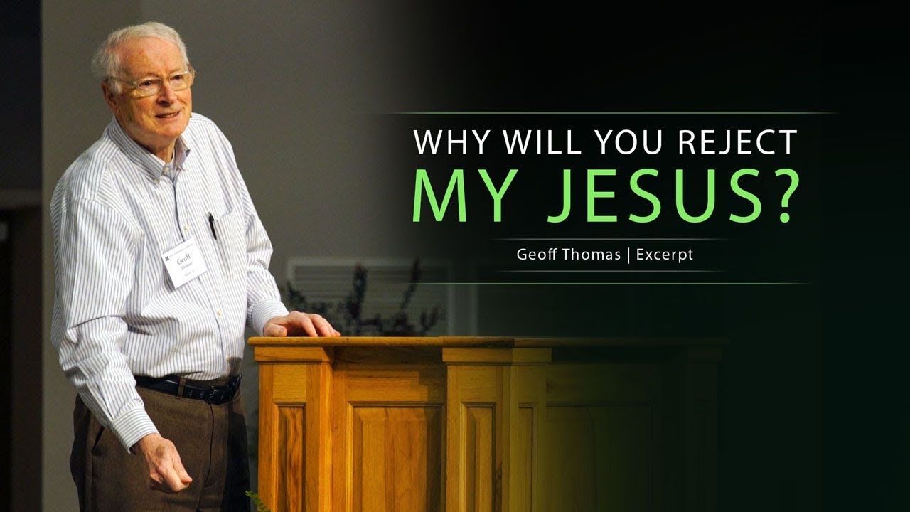 Why Will You Reject My Jesus? – Geoff Thomas